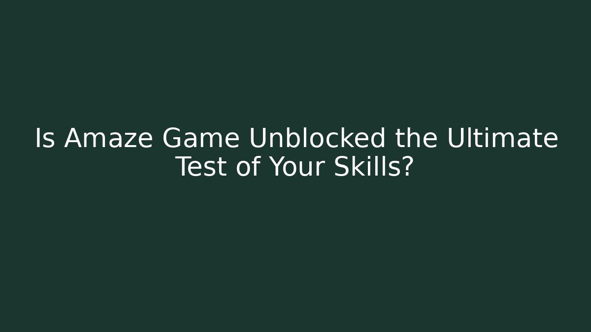 Is Amaze Game Unblocked the Ultimate Test of Your Skills?