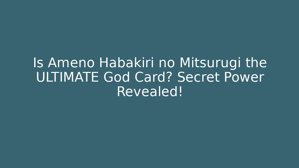 Is Ameno Habakiri no Mitsurugi the ULTIMATE God Card? Secret Power Revealed!