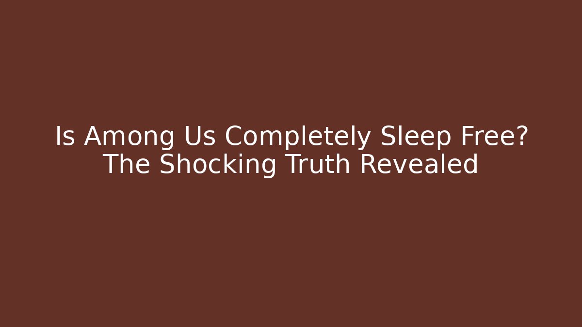 Is Among Us Completely Sleep Free? The Shocking Truth Revealed