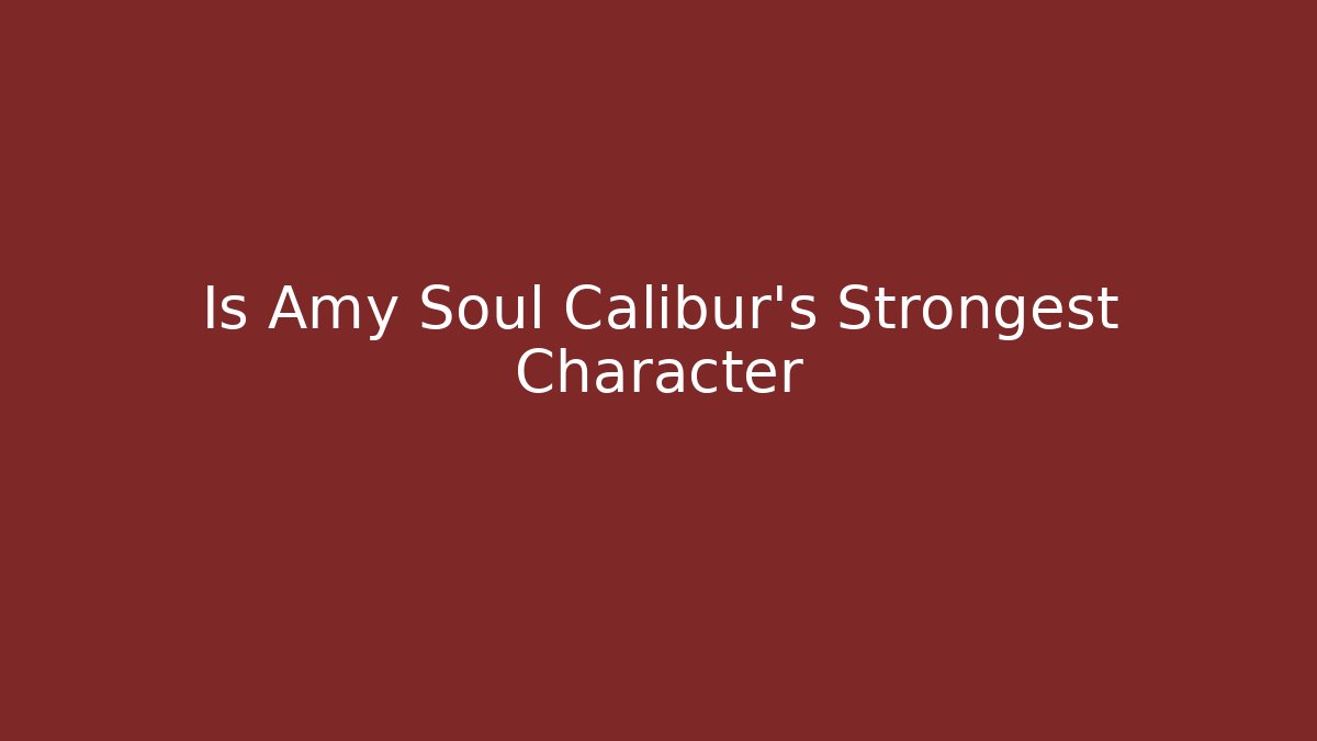 Is Amy Soul Calibur's Strongest Character