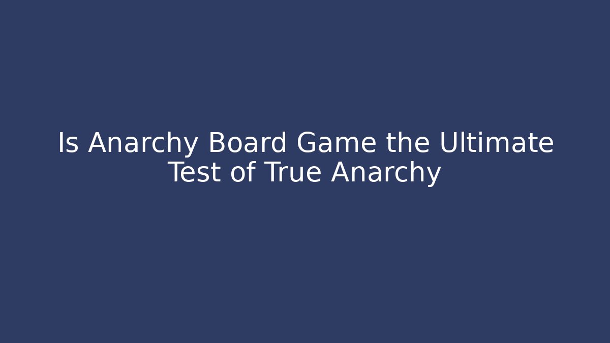 Is Anarchy Board Game the Ultimate Test of True Anarchy