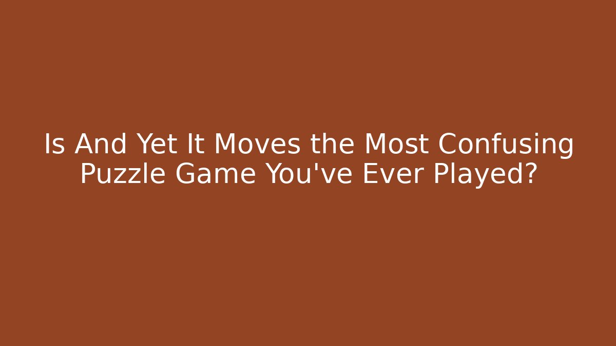 Is And Yet It Moves the Most Confusing Puzzle Game You've Ever Played?