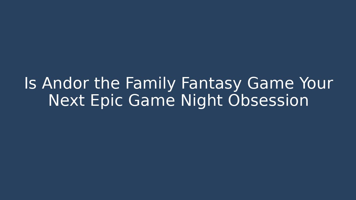 Is Andor the Family Fantasy Game Your Next Epic Game Night Obsession