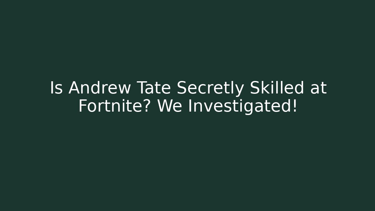 Is Andrew Tate Secretly Skilled at Fortnite? We Investigated!