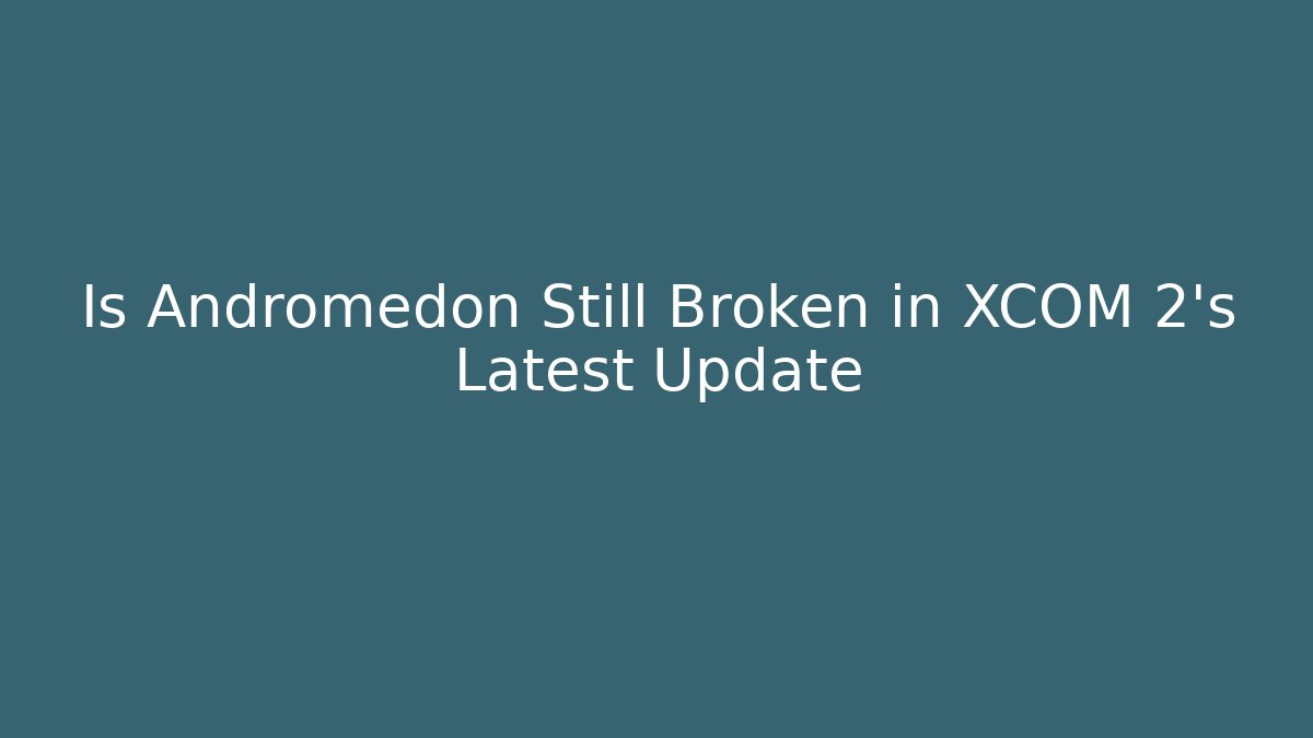 Is Andromedon Still Broken in XCOM 2's Latest Update