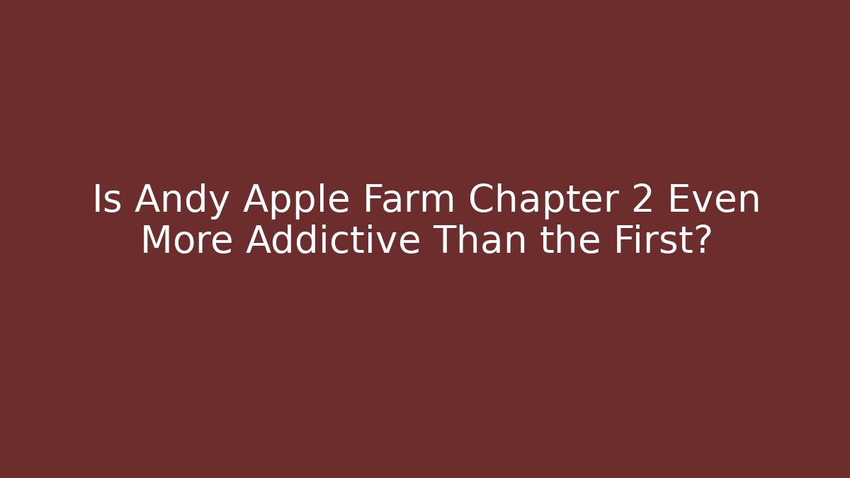 Is Andy Apple Farm Chapter 2 Even More Addictive Than the First?