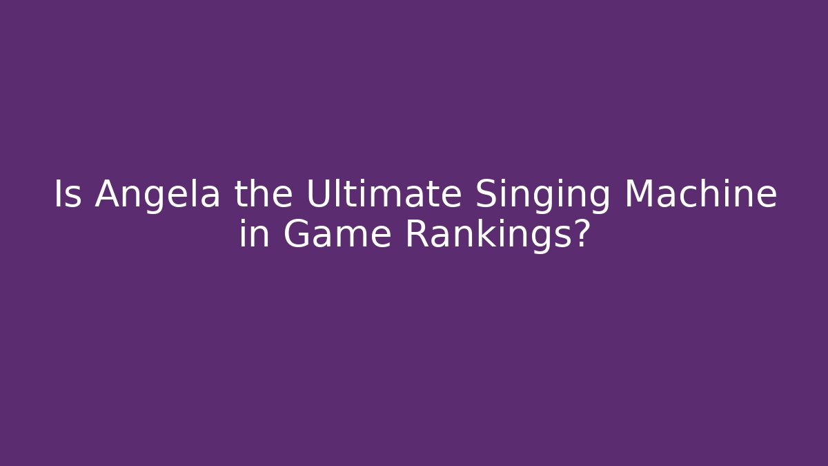 Is Angela the Ultimate Singing Machine in Game Rankings? - Critter Realm