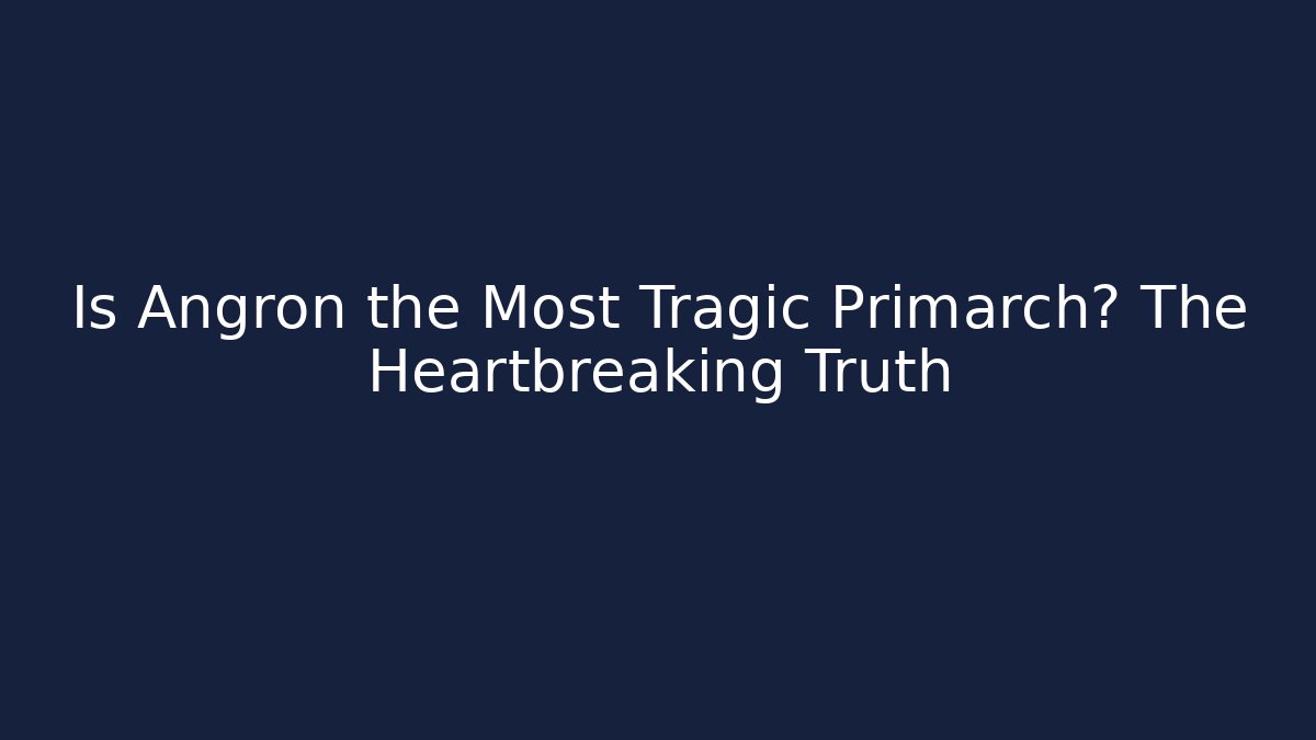 Is Angron the Most Tragic Primarch? The Heartbreaking Truth