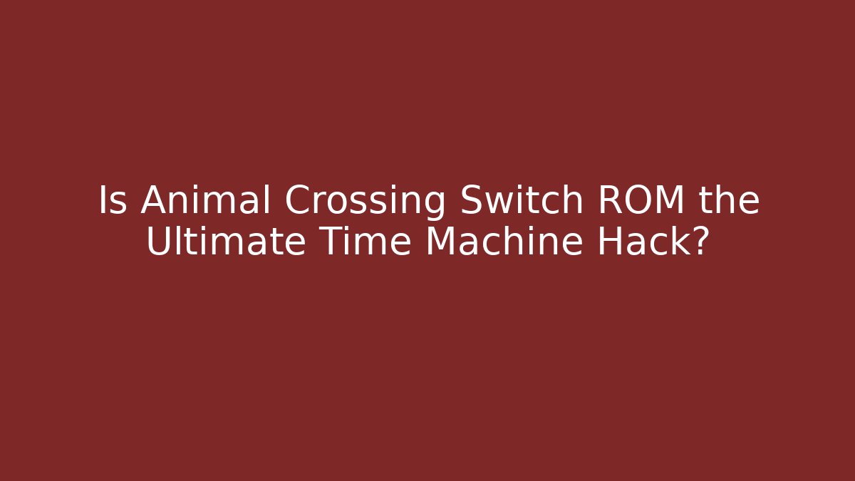 Is Animal Crossing Switch ROM the Ultimate Time Machine Hack?