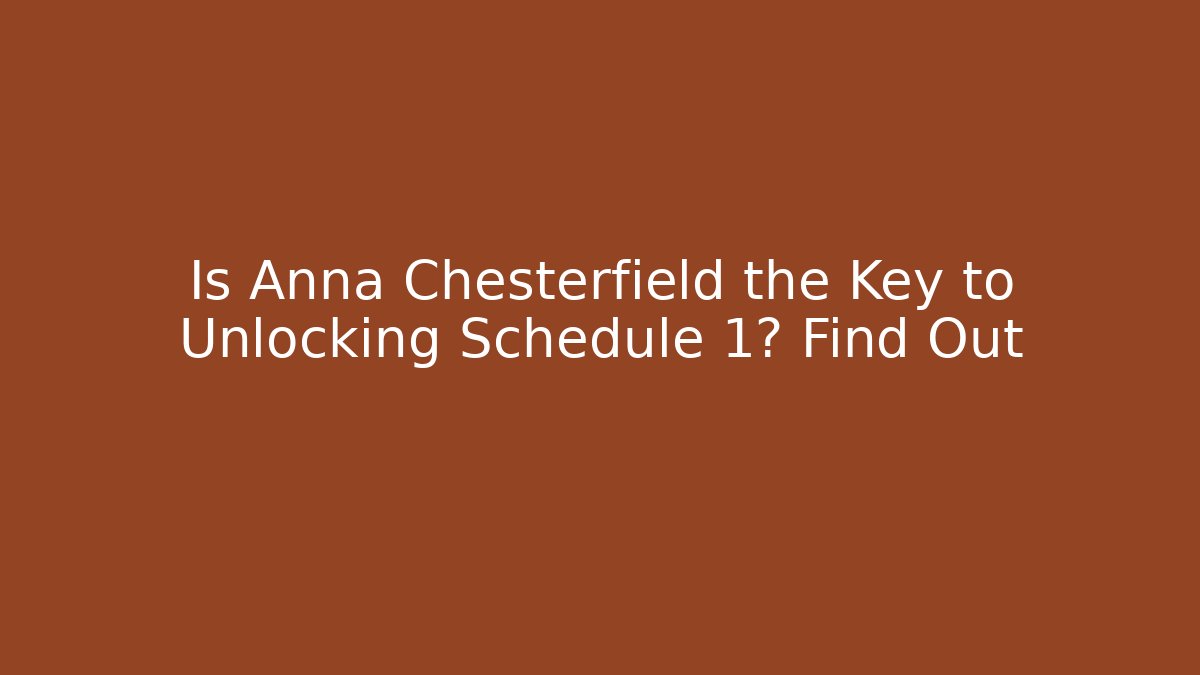 Is Anna Chesterfield the Key to Unlocking Schedule 1? Find Out
