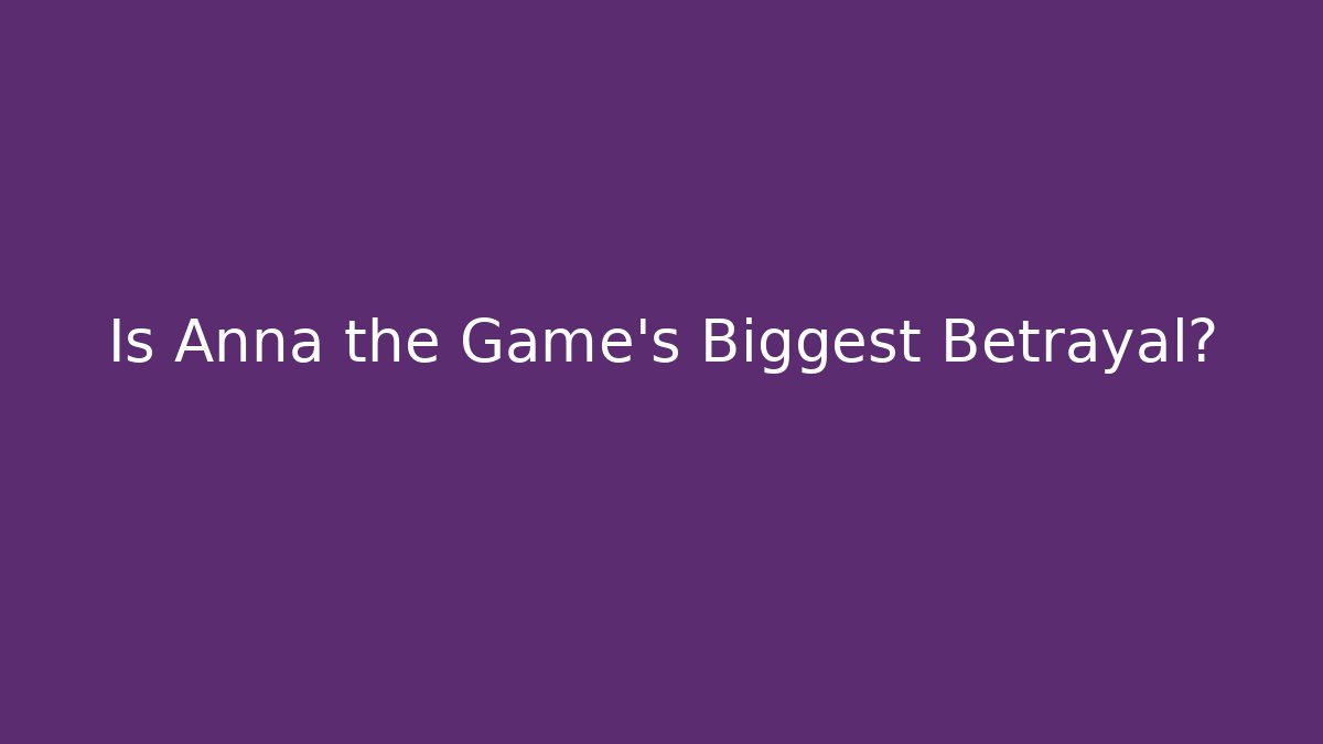Is Anna the Game's Biggest Betrayal?