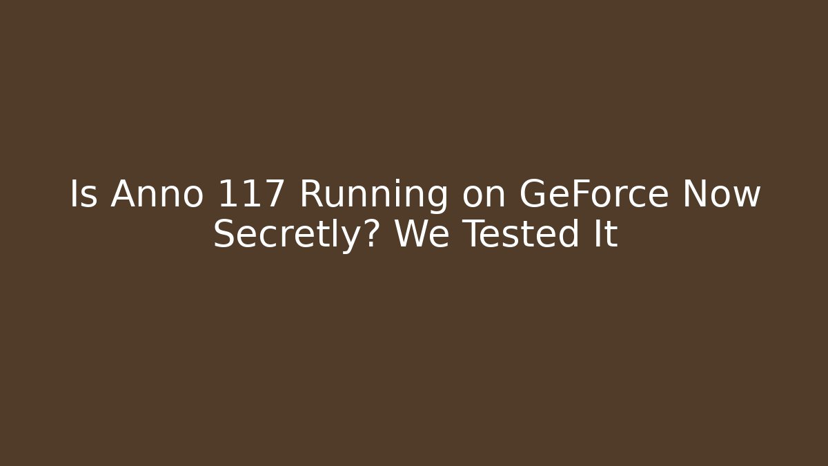Is Anno 117 Running on GeForce Now Secretly? We Tested It