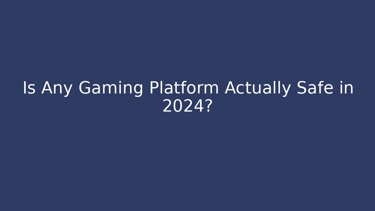 Is Any Gaming Platform Actually Safe in 2024?