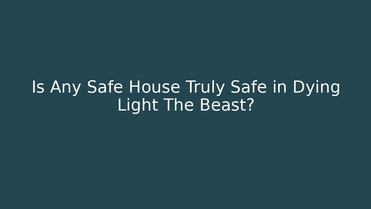 Is Any Safe House Truly Safe in Dying Light The Beast?