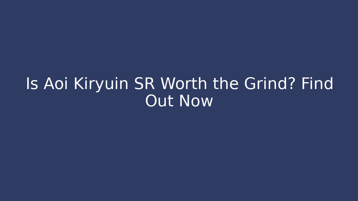 Is Aoi Kiryuin SR Worth the Grind? Find Out Now