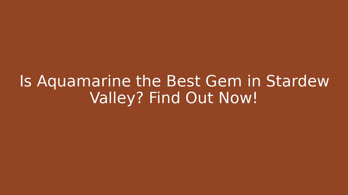 Is Aquamarine the Best Gem in Stardew Valley? Find Out Now!