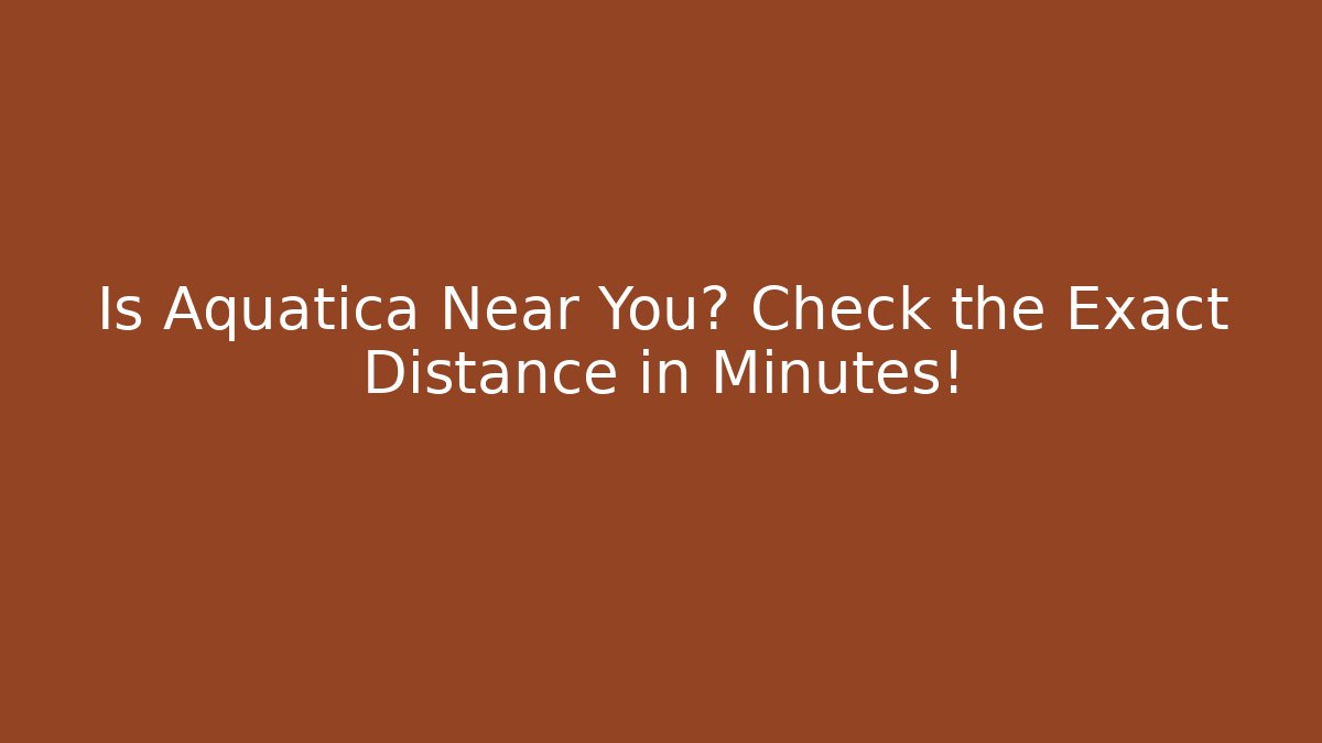 Is Aquatica Near You? Check the Exact Distance in Minutes!