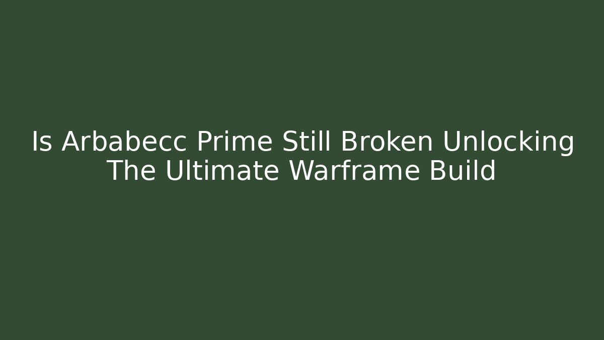 Is Arbabecc Prime Still Broken Unlocking The Ultimate Warframe Build