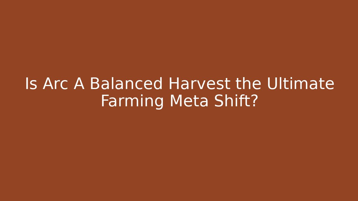 Is Arc A Balanced Harvest the Ultimate Farming Meta Shift? - Critter Realm