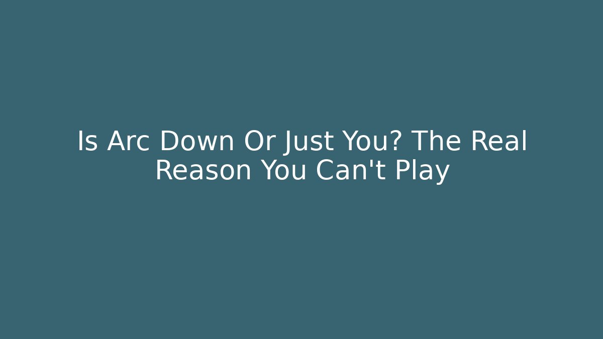 Is Arc Down Or Just You? The Real Reason You Can't Play