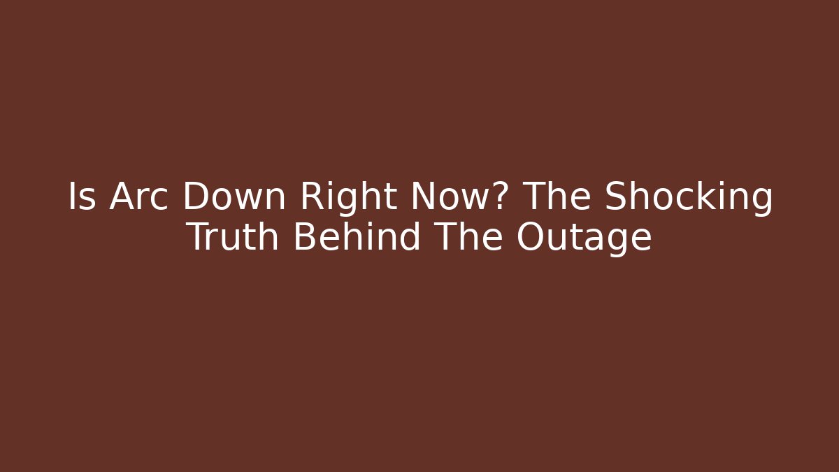 Is Arc Down Right Now? The Shocking Truth Behind The Outage