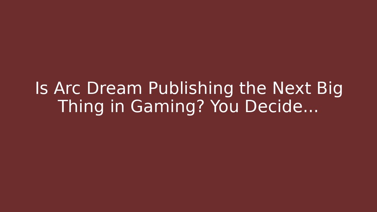 Is Arc Dream Publishing the Next Big Thing in Gaming? You Decide…
