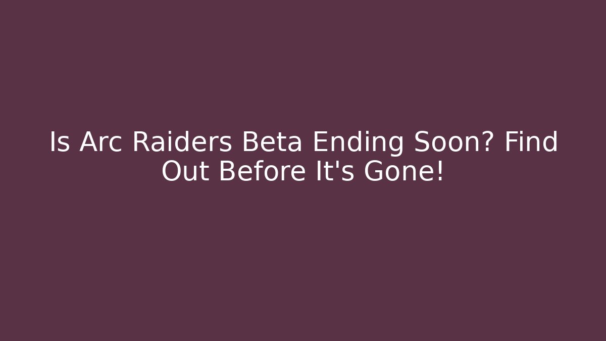 Is Arc Raiders Beta Ending Soon? Find Out Before It's Gone!