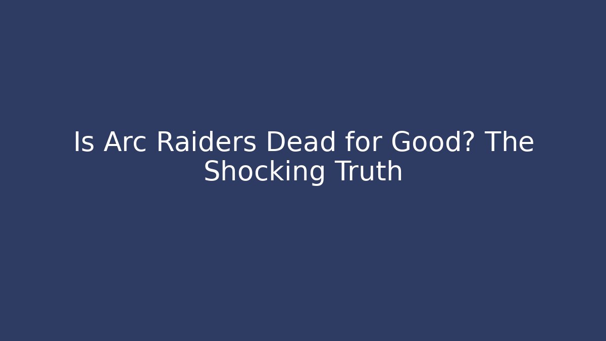 Is Arc Raiders Dead for Good? The Shocking Truth