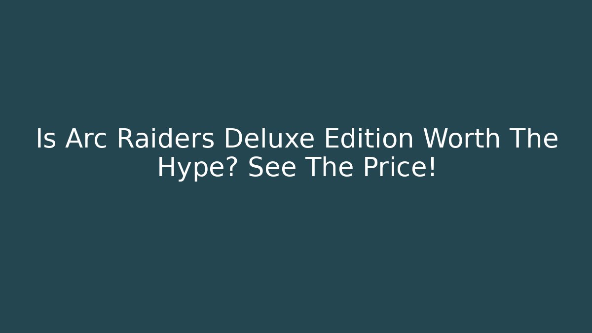 Is Arc Raiders Deluxe Edition Worth The Hype? See The Price!