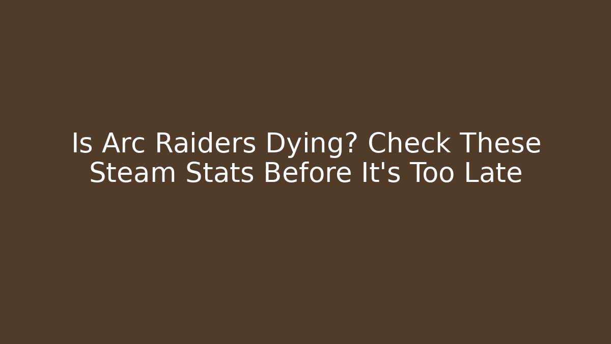 Is Arc Raiders Dying? Check These Steam Stats Before It’s Too Late