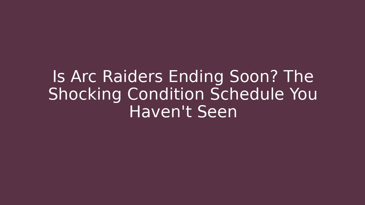 Is Arc Raiders Ending Soon? The Shocking Condition Schedule You Haven't Seen