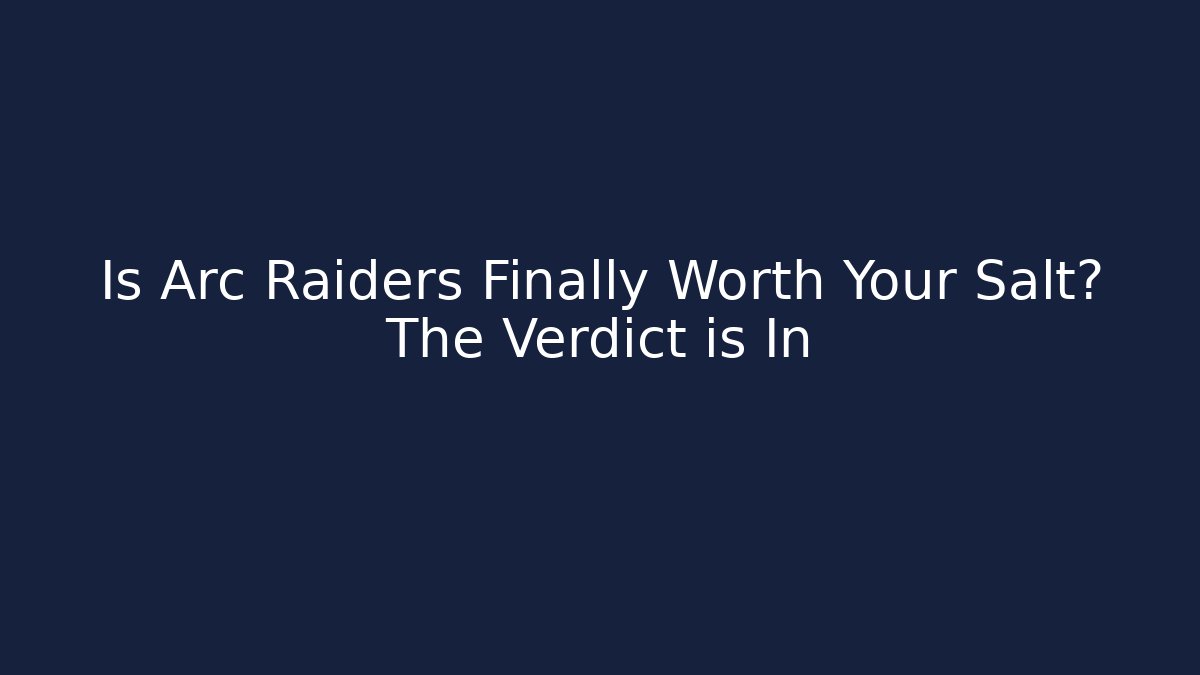 Is Arc Raiders Finally Worth Your Salt? The Verdict is In