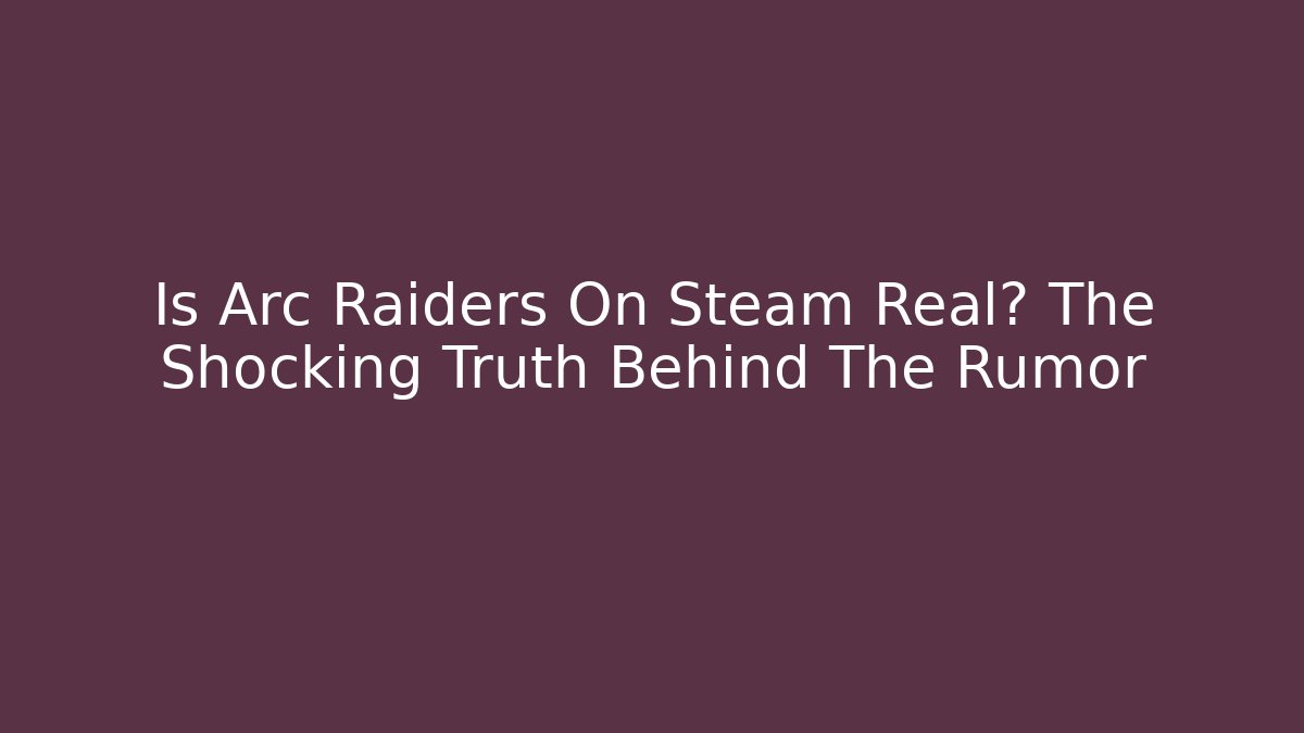 Is Arc Raiders On Steam Real? The Shocking Truth Behind The Rumor