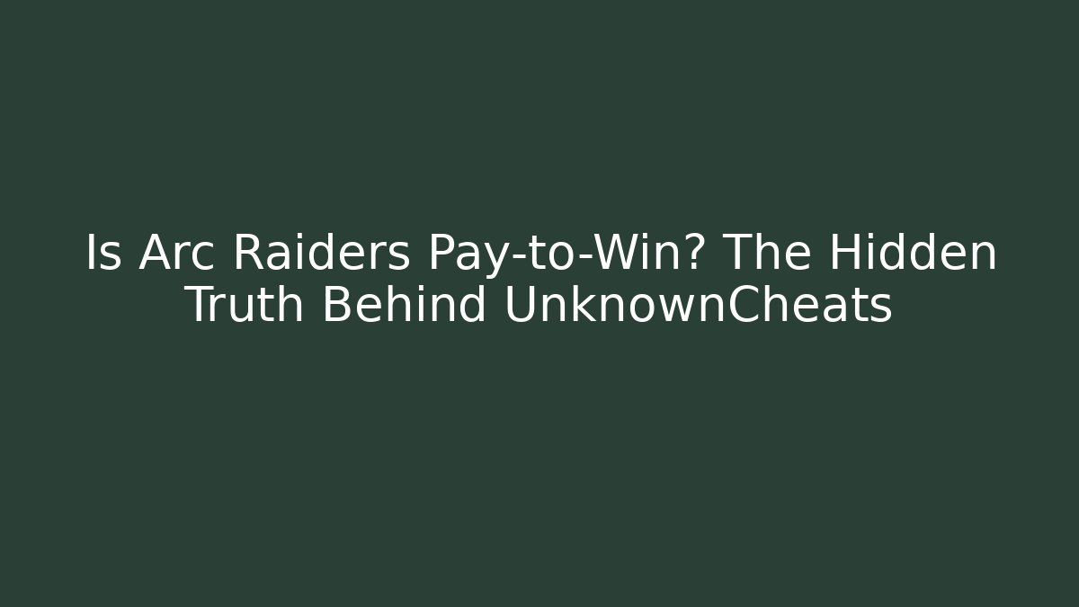 Is Arc Raiders Pay-to-Win? The Hidden Truth Behind UnknownCheats