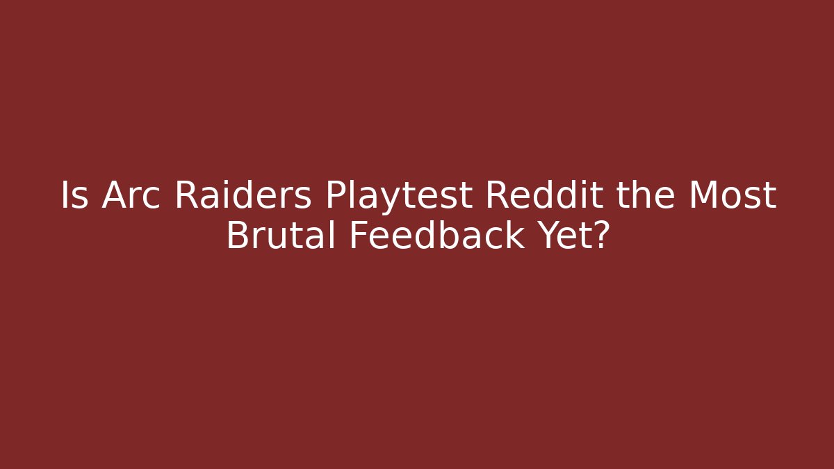 Is Arc Raiders Playtest Reddit the Most Brutal Feedback Yet?