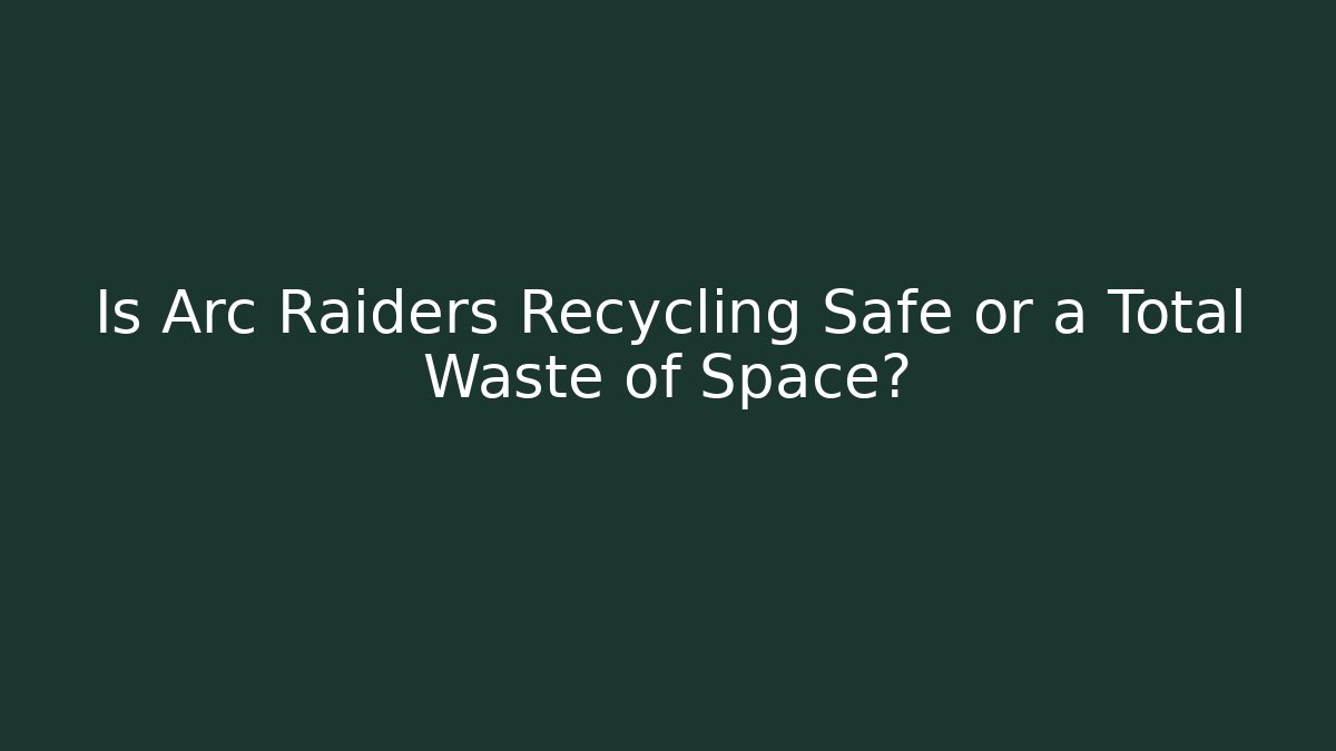Is Arc Raiders Recycling Safe or a Total Waste of Space?