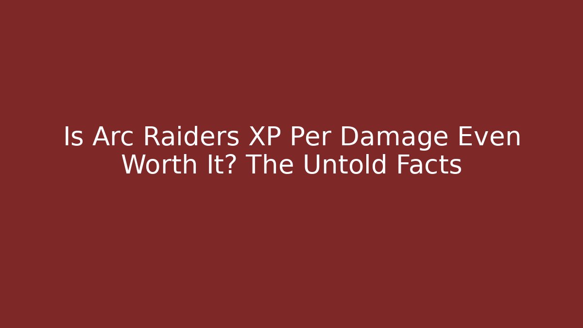 Is Arc Raiders XP Per Damage Even Worth It? The Untold Facts
