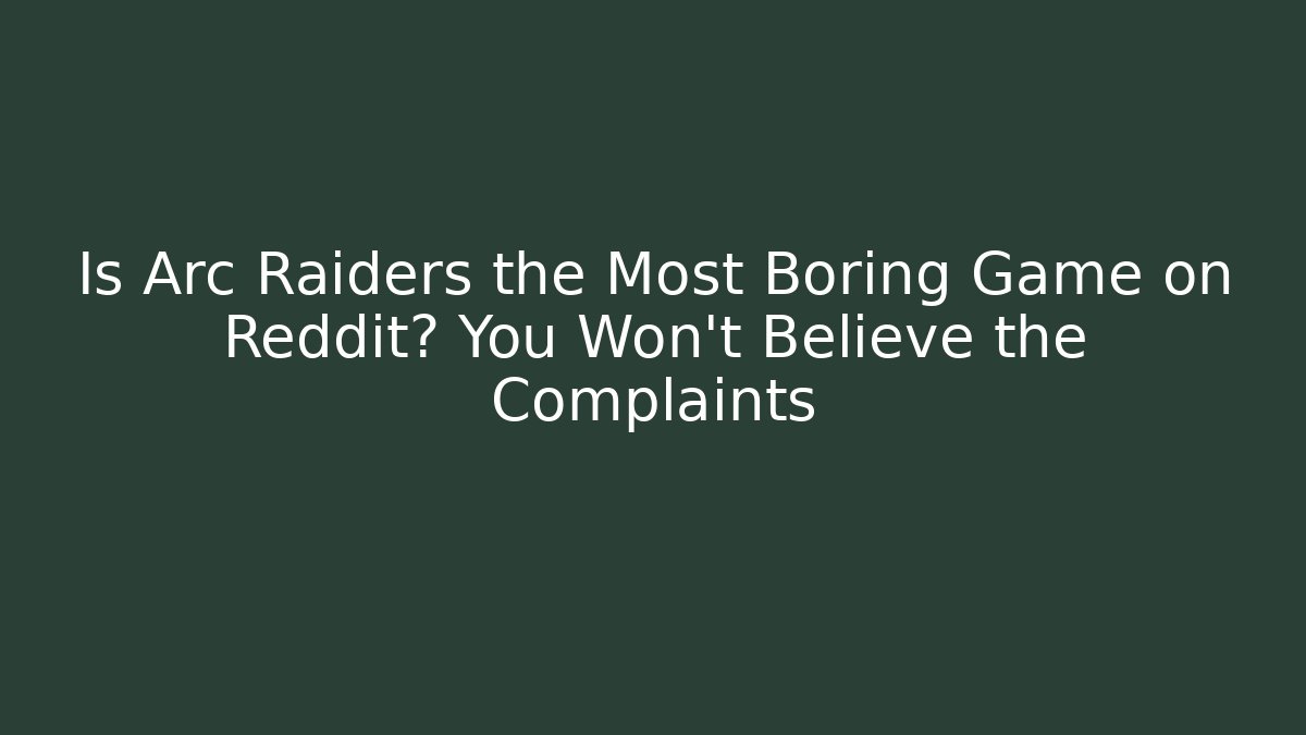 Is Arc Raiders the Most Boring Game on Reddit? You Won’t Believe the Complaints