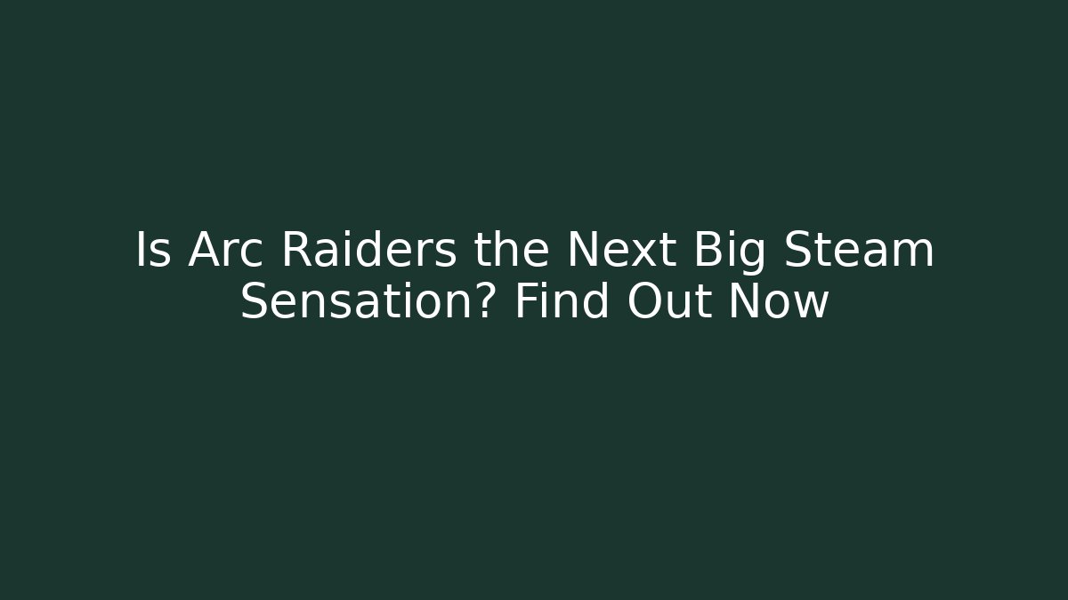 Is Arc Raiders the Next Big Steam Sensation? Find Out Now