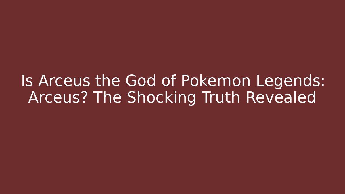 Is Arceus the God of Pokémon Legends: Arceus? The Shocking Truth Revealed