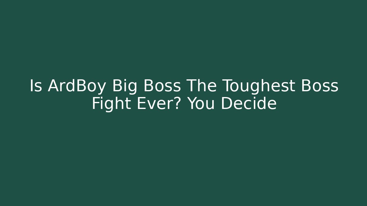 Is ArdBoy Big Boss The Toughest Boss Fight Ever? You Decide