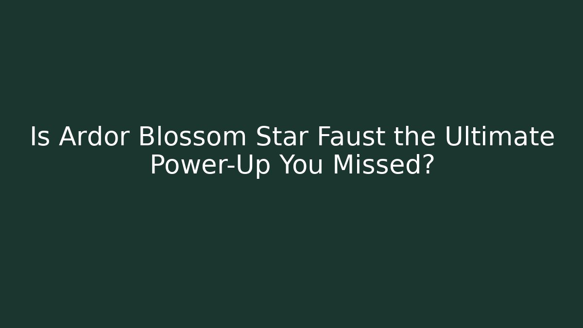 Is Ardor Blossom Star Faust the Ultimate Power-Up You Missed?