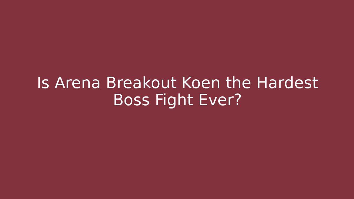 Is Arena Breakout Koen the Hardest Boss Fight Ever?