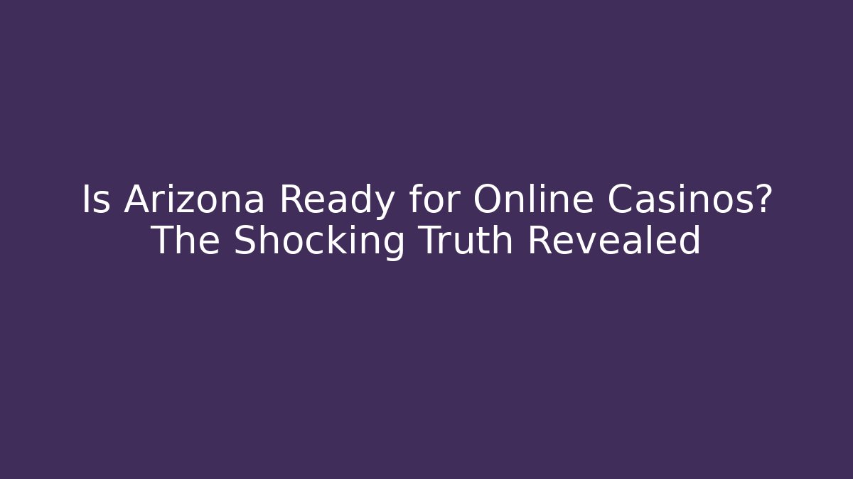 Is Arizona Ready for Online Casinos? The Shocking Truth Revealed