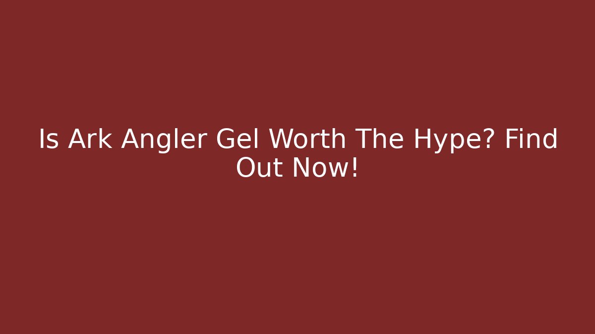Is Ark Angler Gel Worth The Hype? Find Out Now!