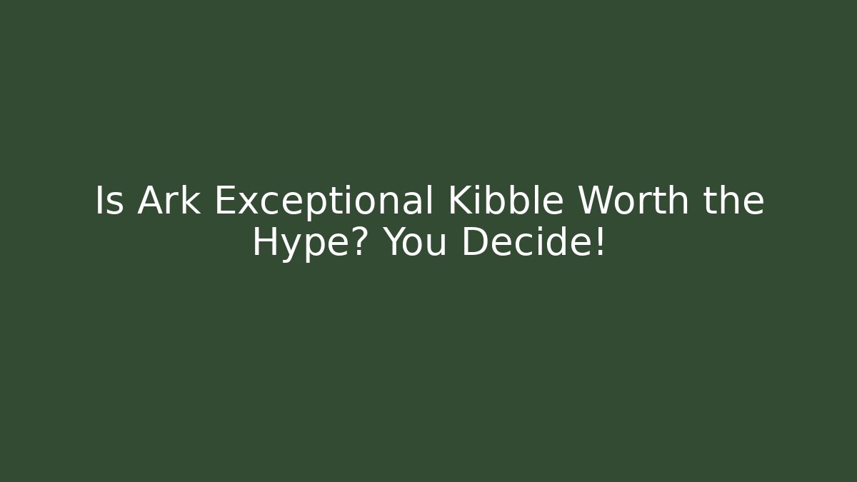 Is Ark Exceptional Kibble Worth the Hype? You Decide!
