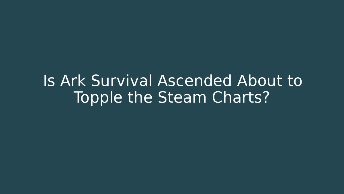 Is Ark Survival Ascended About to Topple the Steam Charts?