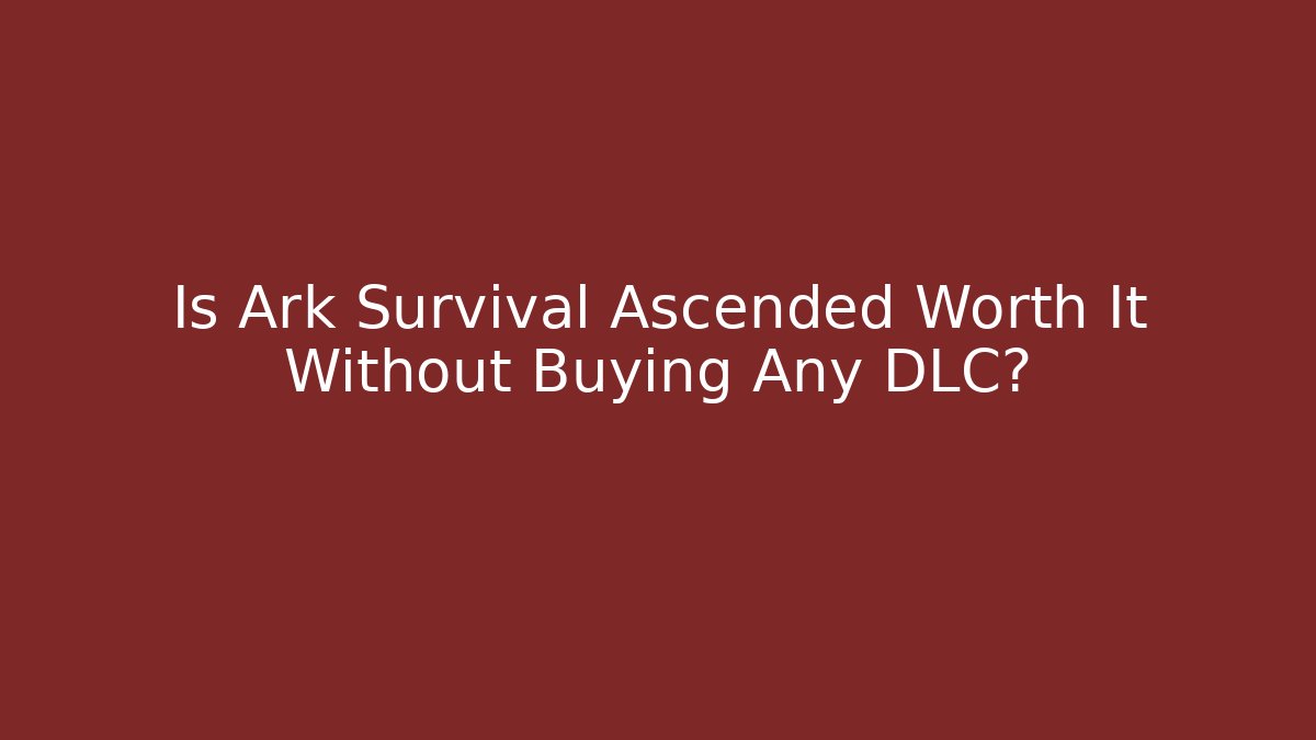 Is Ark Survival Ascended Worth It Without Buying Any DLC?