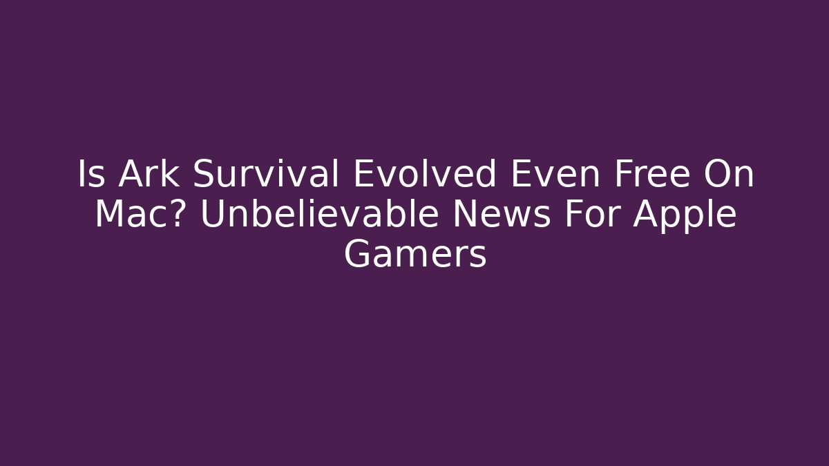 Is Ark Survival Evolved Even Free On Mac? Unbelievable News For Apple Gamers