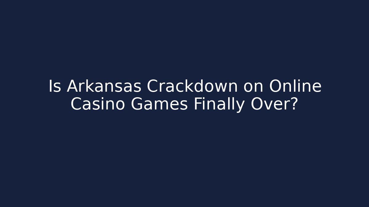 Is Arkansas Crackdown on Online Casino Games Finally Over?